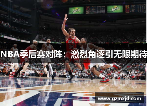 NBA季后赛对阵：激烈角逐引无限期待