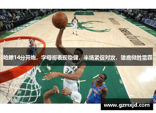 哈滕14分开炮，字母哥表现稳健，半场紧促对攻，雄鹿微胜雷霆